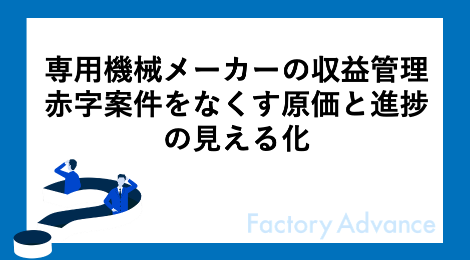 専用機械メーカーの収益管理｜赤字案件をなくす原価と進捗の見える化