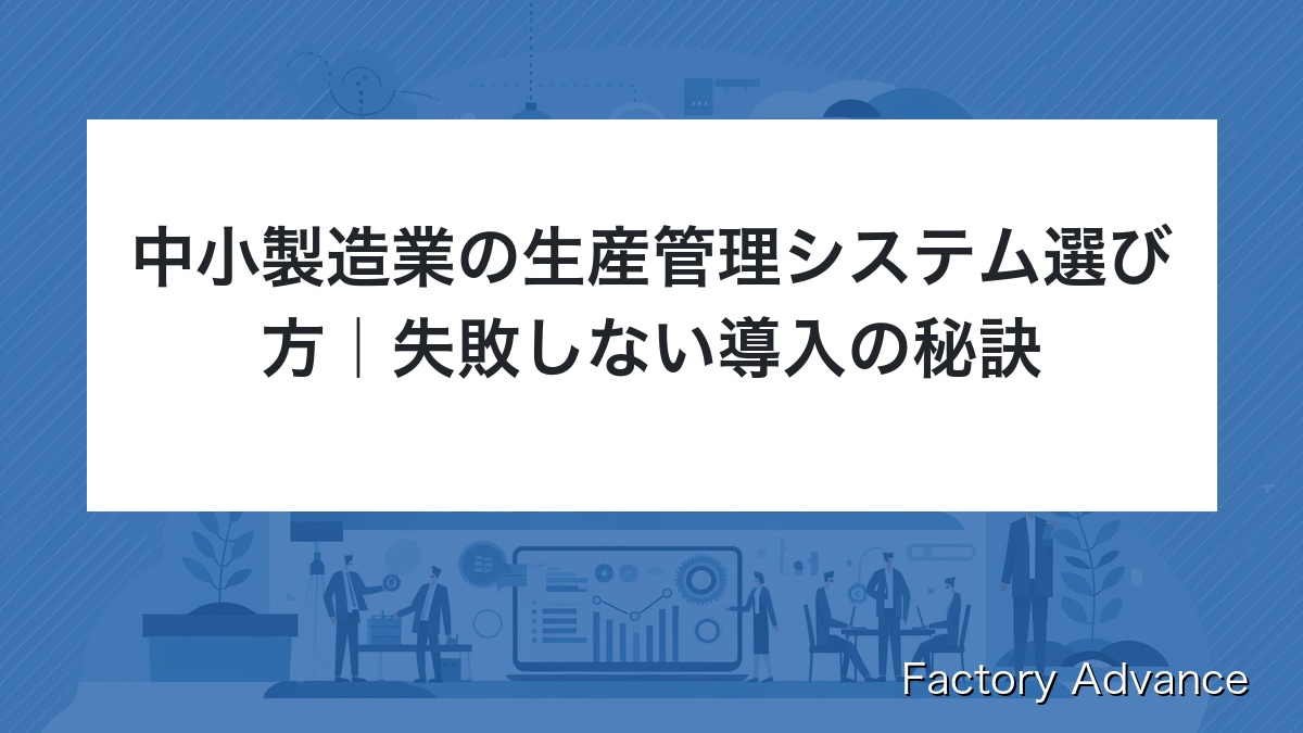 中小製造業の生産管理システム選び方｜失敗しない導入の秘訣 | Factory