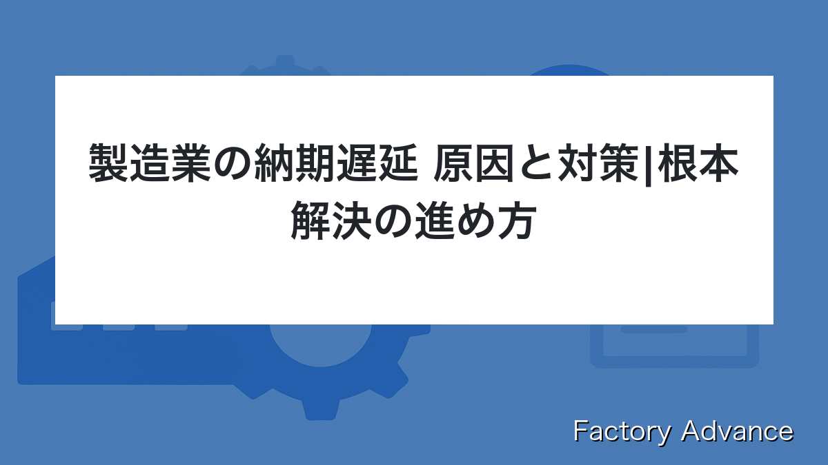 製造業 納期遅延 原因 対策