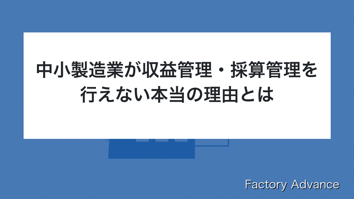 中小製造業が収益管理・採算管理を行えない本当の理由とは
