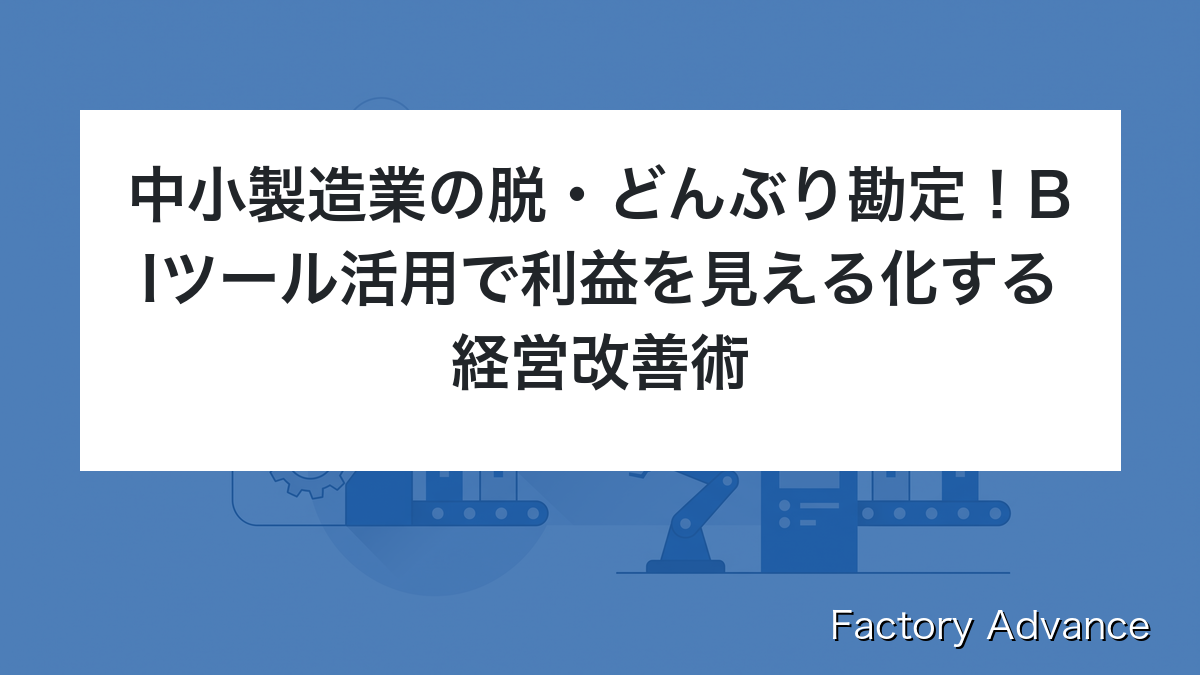 中小製造業の脱・どんぶり勘定！BIツール活用で利益を見える化する経営改善術