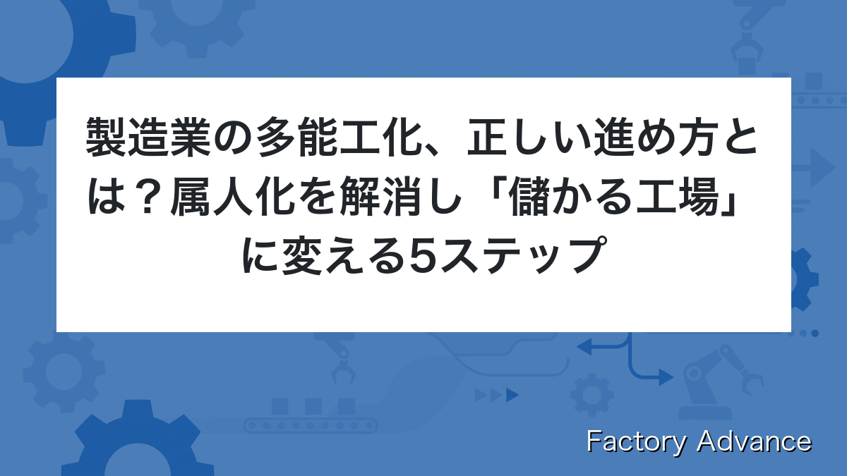 製造業の多能工化、正しい進め方とは？属人化を解消し「儲かる工場」に変える5ステップ