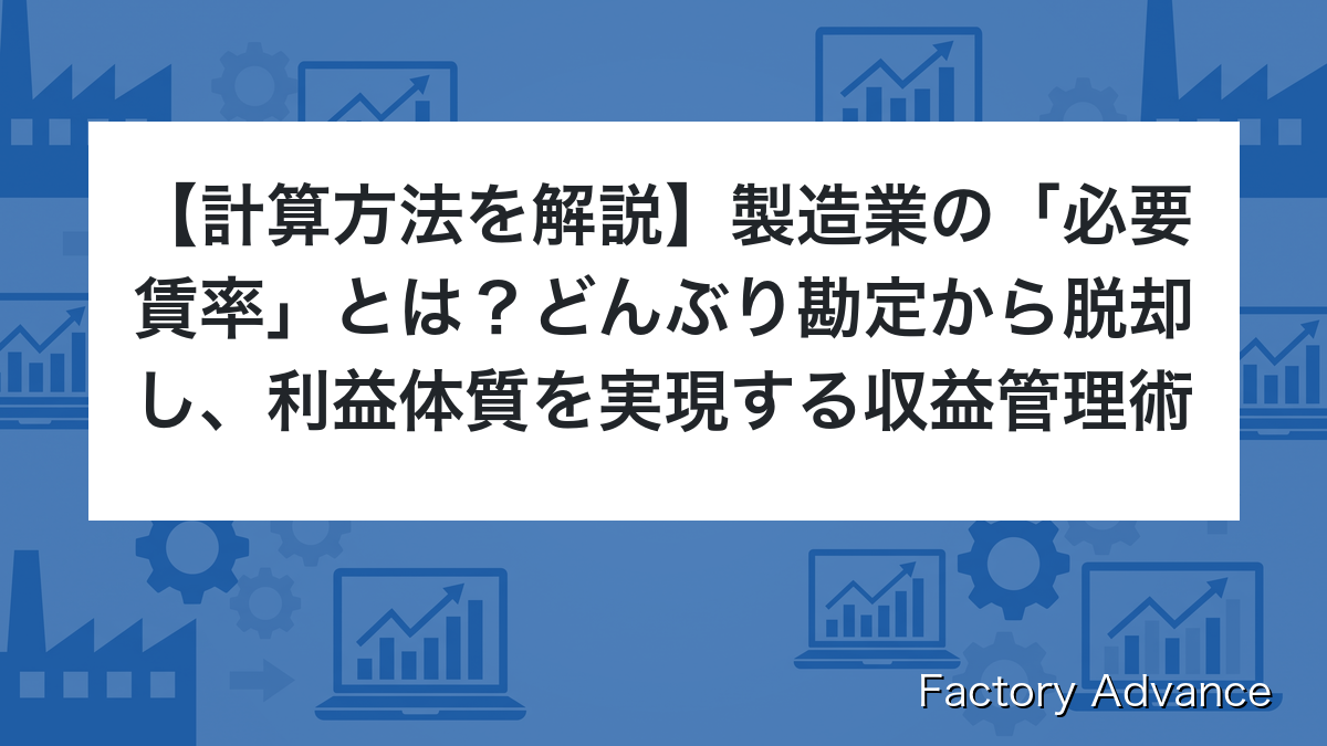 製造業の「必要賃率」とは？どんぶり勘定から脱却し、利益体質を実現する収益管理術