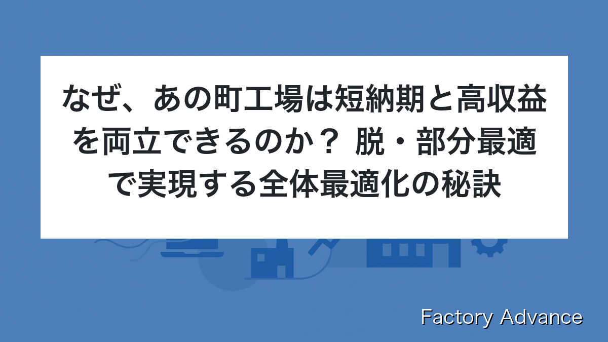 なぜ、あの町工場は短納期と高収益を両立できるのか？ 脱・部分最適で実現する全体最適化の秘訣