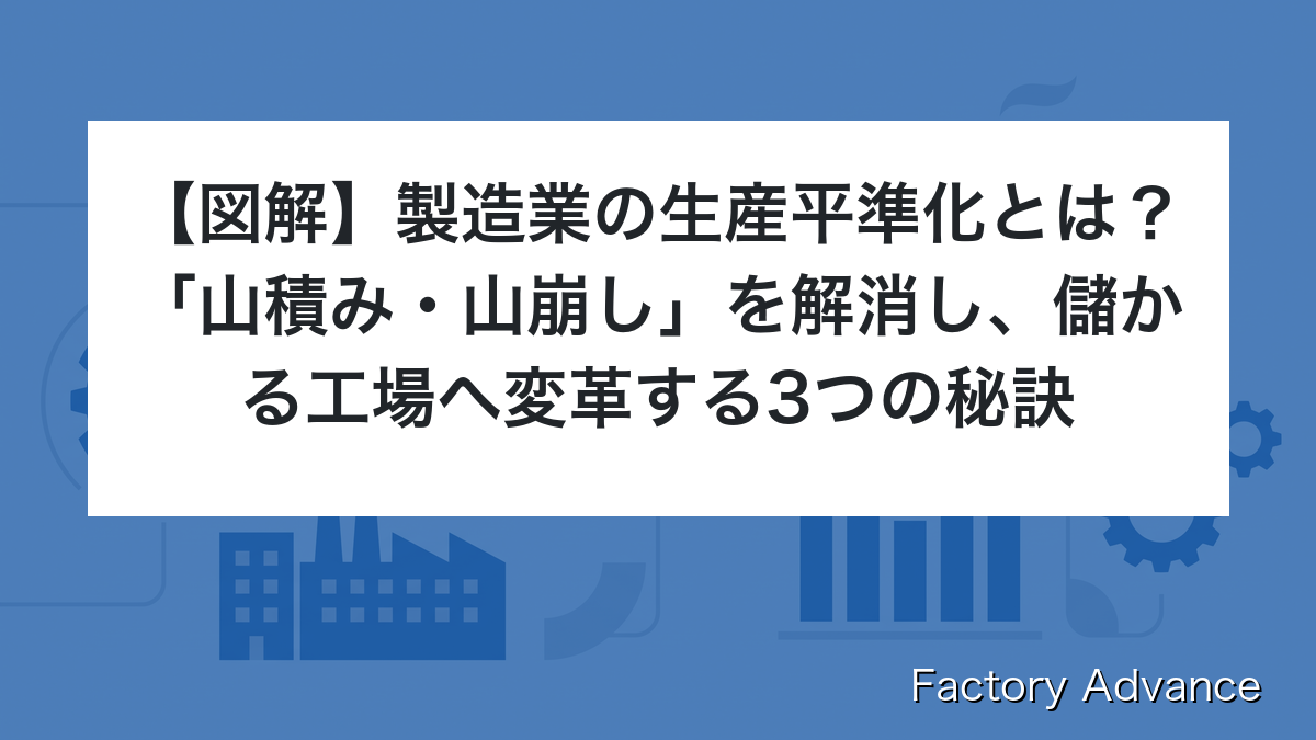 製造業の生産平準化とは？「山積み・山崩し」を解消し、儲かる工場へ変革する3つの秘訣