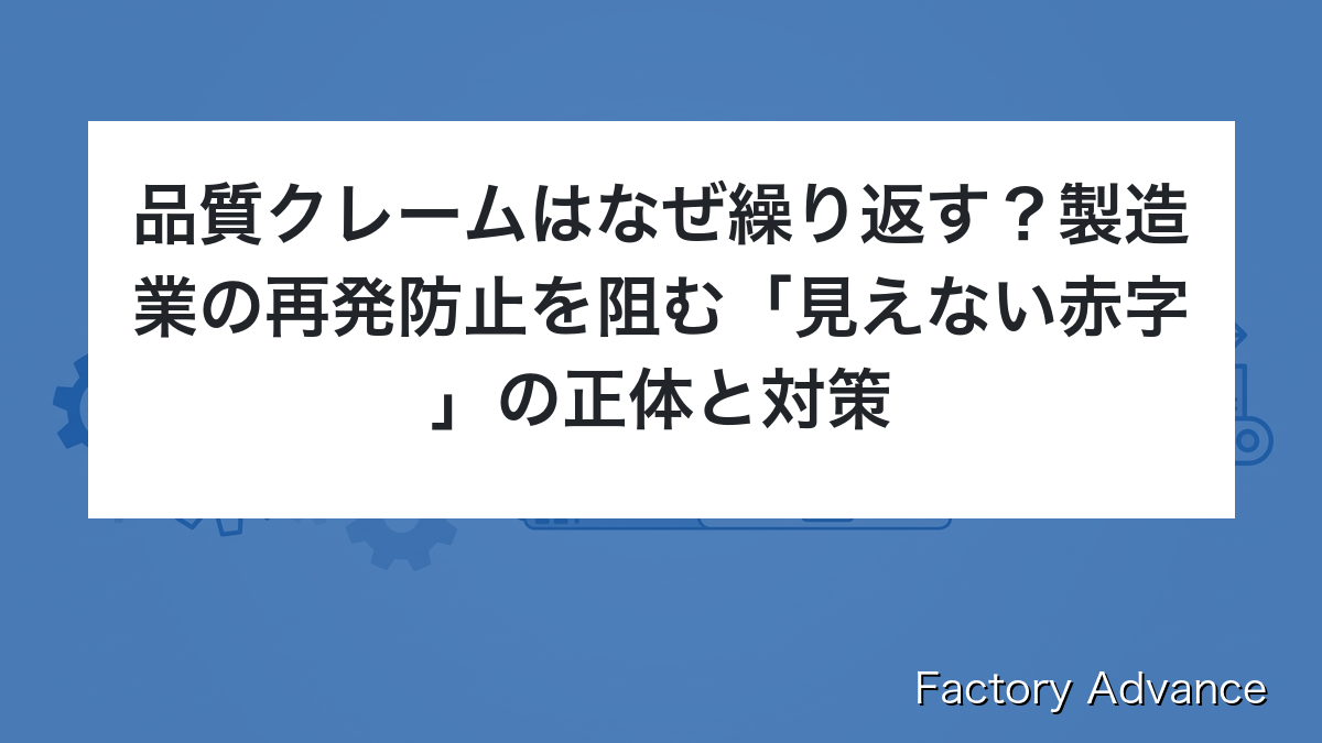 品質クレームはなぜ繰り返す？製造業の再発防止を阻む「見えない赤字」の正体と対策